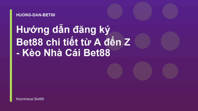 Hướng dẫn đăng ký Bet88 chi tiết từ A đến Z - Kèo Nhà Cái Bet88