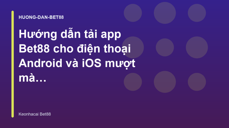 Hướng dẫn tải app Bet88 cho điện thoại Android và iOS mượt mà - Kèo Nhà Cái Bet88