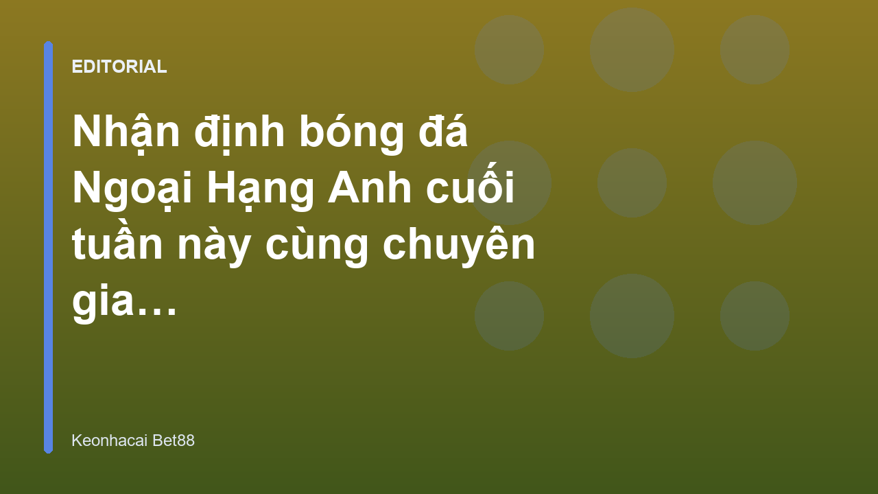 Chuyên gia nhận định bóng đá Ngoại Hạng Anh